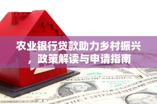 深坑农业银行贷款助力乡村振兴，政策解读与申请指南