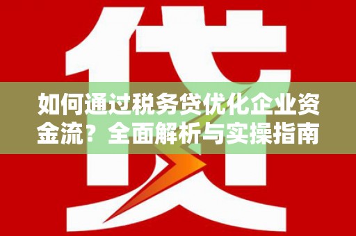 深坑如何通过税务贷优化企业资金流？全面解析与实操指南