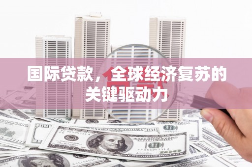 深坑国际贷款，全球经济复苏的关键驱动力