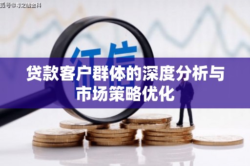 深坑贷款客户群体的深度分析与市场策略优化