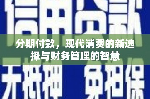 深坑分期付款，现代消费的新选择与财务管理的智慧
