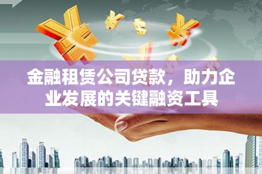 深坑金融租赁公司贷款，助力企业发展的关键融资工具