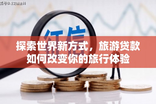 深坑探索世界新方式，旅游贷款如何改变你的旅行体验