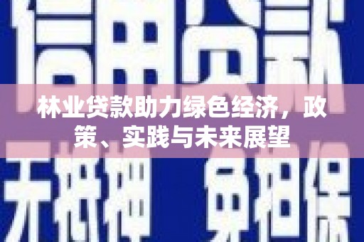 深坑林业贷款助力绿色经济，政策、实践与未来展望