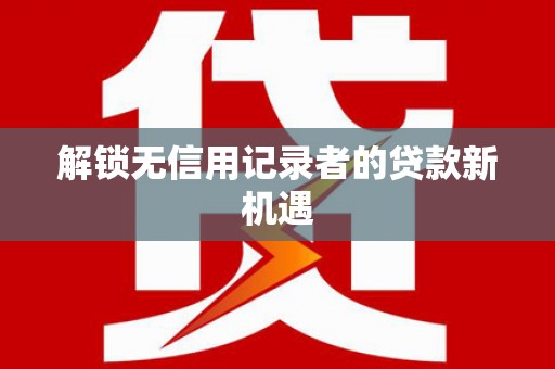 深坑解锁无信用记录者的贷款新机遇