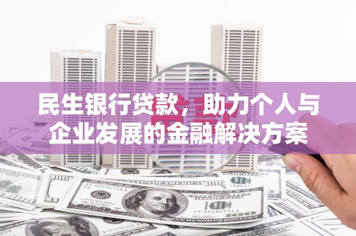 深坑民生银行贷款，助力个人与企业发展的金融解决方案
