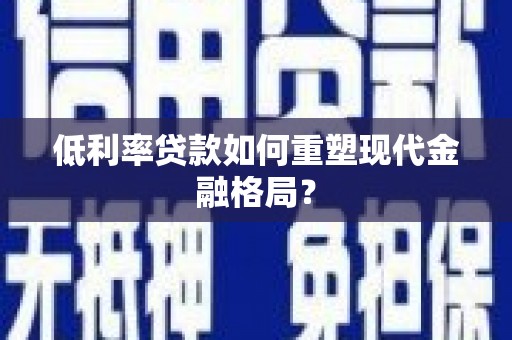 深坑低利率贷款如何重塑现代金融格局？