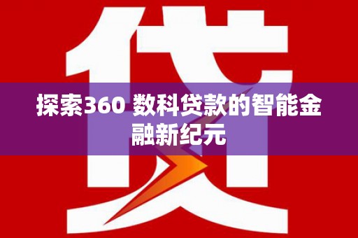 深坑探索360 数科贷款的智能金融新纪元