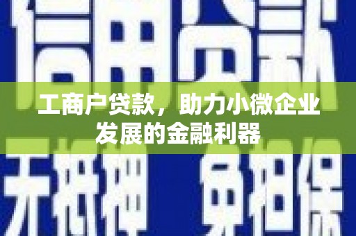 深坑工商户贷款，助力小微企业发展的金融利器