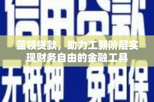 深坑蓝领贷款，助力工薪阶层实现财务自由的金融工具