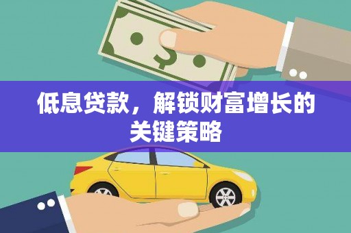 深坑低息贷款，解锁财富增长的关键策略