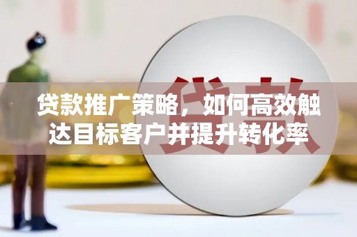 深坑贷款推广策略，如何高效触达目标客户并提升转化率