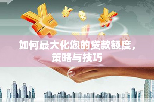 深坑如何最大化您的贷款额度，策略与技巧