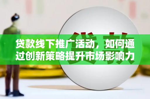 深坑贷款线下推广活动，如何通过创新策略提升市场影响力