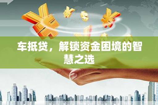 深坑车抵贷，解锁资金困境的智慧之选