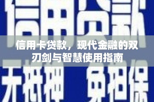 深坑信用卡贷款，现代金融的双刃剑与智慧使用指南