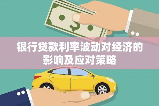 深坑银行贷款利率波动对经济的影响及应对策略