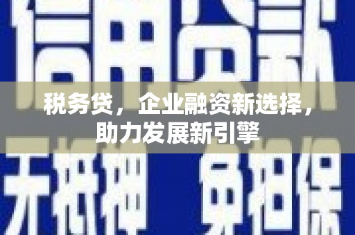 深坑税务贷，企业融资新选择，助力发展新引擎