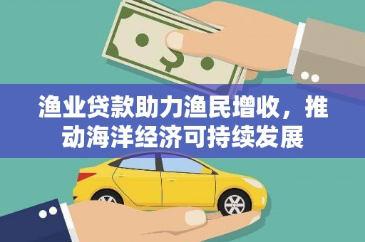 深坑渔业贷款助力渔民增收，推动海洋经济可持续发展