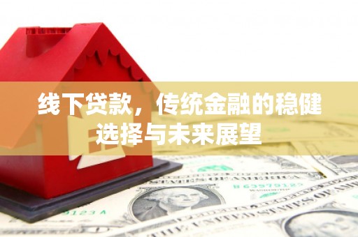 深坑线下贷款，传统金融的稳健选择与未来展望