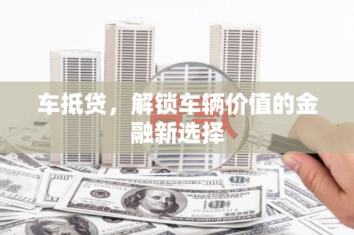 深坑车抵贷，解锁车辆价值的金融新选择