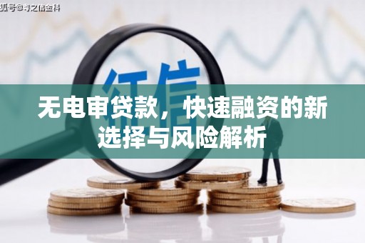 深坑无电审贷款，快速融资的新选择与风险解析