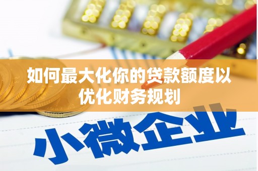 深坑如何最大化你的贷款额度以优化财务规划