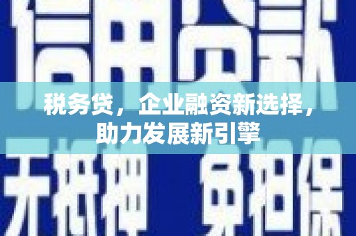 深坑税务贷，企业融资新选择，助力发展新引擎