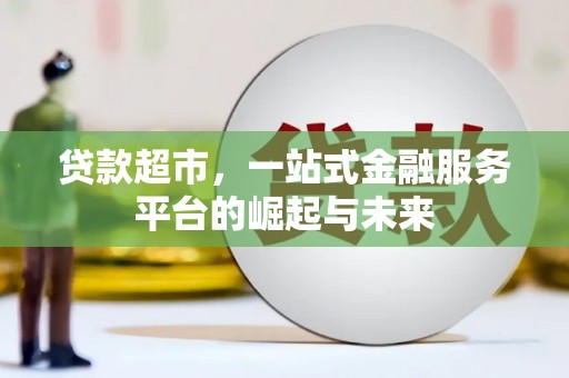 深坑贷款超市，一站式金融服务平台的崛起与未来