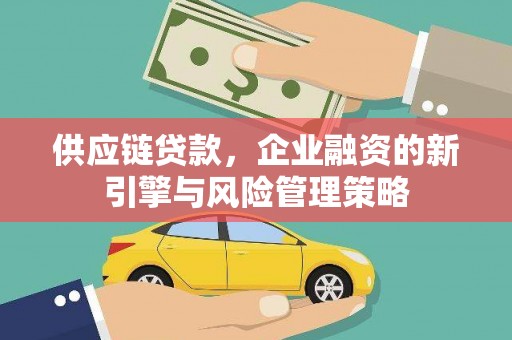 深坑供应链贷款，企业融资的新引擎与风险管理策略