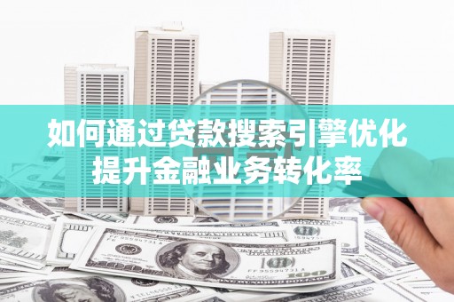 深坑如何通过贷款搜索引擎优化提升金融业务转化率