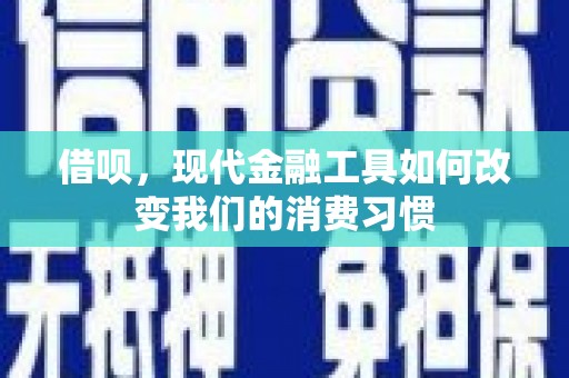 深坑借呗，现代金融工具如何改变我们的消费习惯