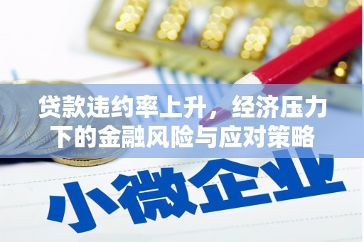 深坑贷款违约率上升，经济压力下的金融风险与应对策略