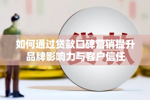 深坑如何通过贷款口碑营销提升品牌影响力与客户信任