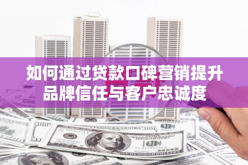 深坑如何通过贷款口碑营销提升品牌信任与客户忠诚度