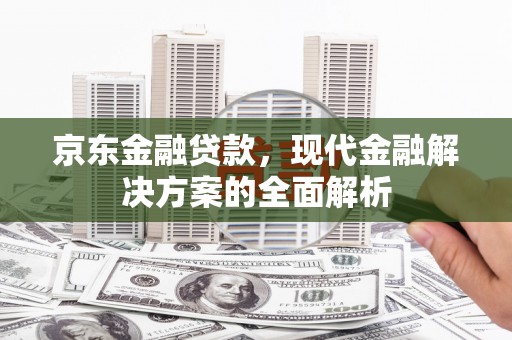 深坑京东金融贷款，现代金融解决方案的全面解析