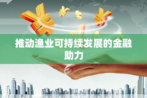 深坑推动渔业可持续发展的金融助力