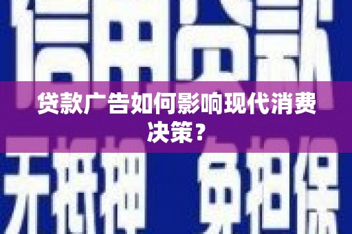 深坑贷款广告如何影响现代消费决策？