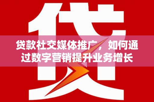 深坑贷款社交媒体推广，如何通过数字营销提升业务增长