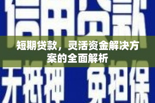 深坑短期贷款，灵活资金解决方案的全面解析