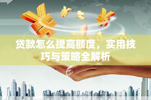 深坑贷款怎么提高额度，实用技巧与策略全解析