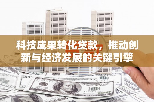 深坑科技成果转化贷款，推动创新与经济发展的关键引擎
