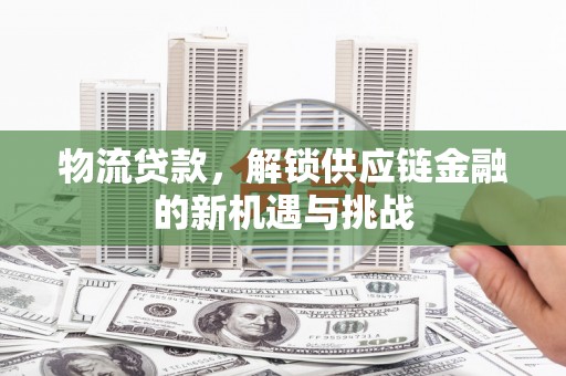 深坑物流贷款，解锁供应链金融的新机遇与挑战