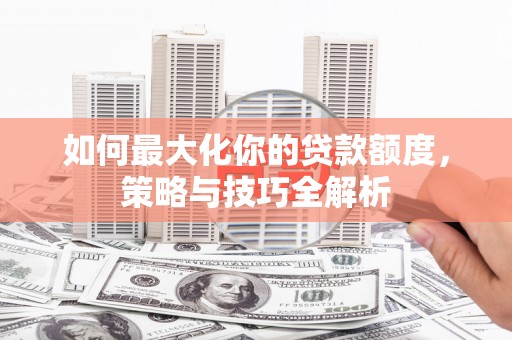 深坑如何最大化你的贷款额度，策略与技巧全解析
