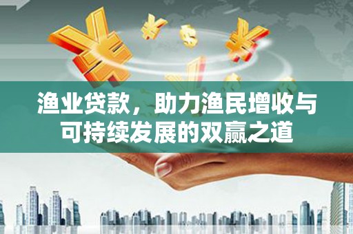 深坑渔业贷款，助力渔民增收与可持续发展的双赢之道