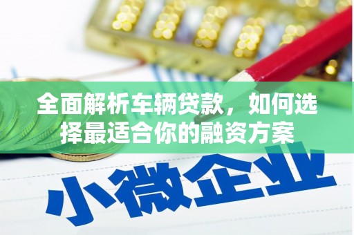 深坑全面解析车辆贷款，如何选择最适合你的融资方案