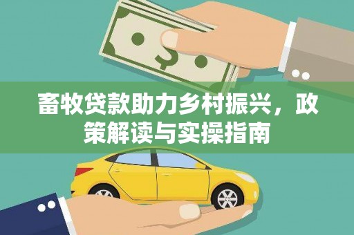 深坑畜牧贷款助力乡村振兴，政策解读与实操指南