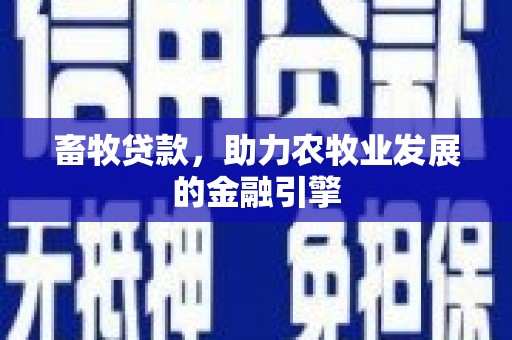 深坑畜牧贷款，助力农牧业发展的金融引擎
