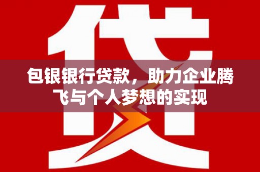 深坑包银银行贷款，助力企业腾飞与个人梦想的实现