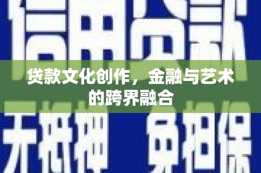 深坑贷款文化创作，金融与艺术的跨界融合